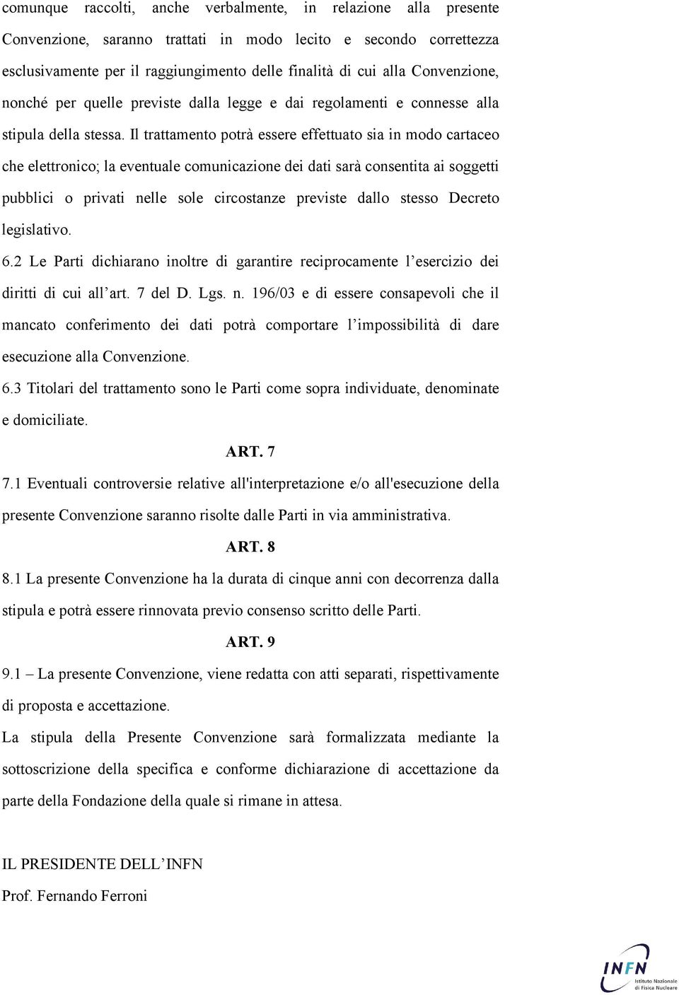 Il trattamento potrà essere effettuato sia in modo cartaceo che elettronico; la eventuale comunicazione dei dati sarà consentita ai soggetti pubblici o privati nelle sole circostanze previste dallo