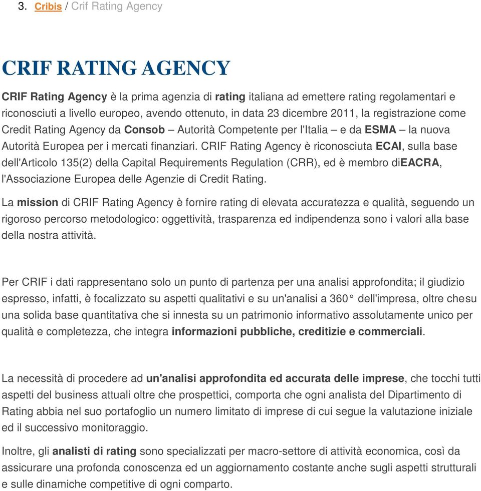 CRIF Rating Agency è riconosciuta ECAI, sulla base dell'articolo 135(2) della Capital Requirements Regulation (CRR), ed è membro dieacra, l'associazione Europea delle Agenzie di Credit Rating.