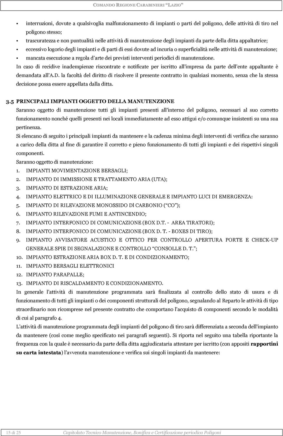 dei previsti interventi periodici di manutenzione. In caso di recidive inadempienze riscontrate e notificate per iscritto all impresa da parte dell ente appaltante è demandata all A.D.