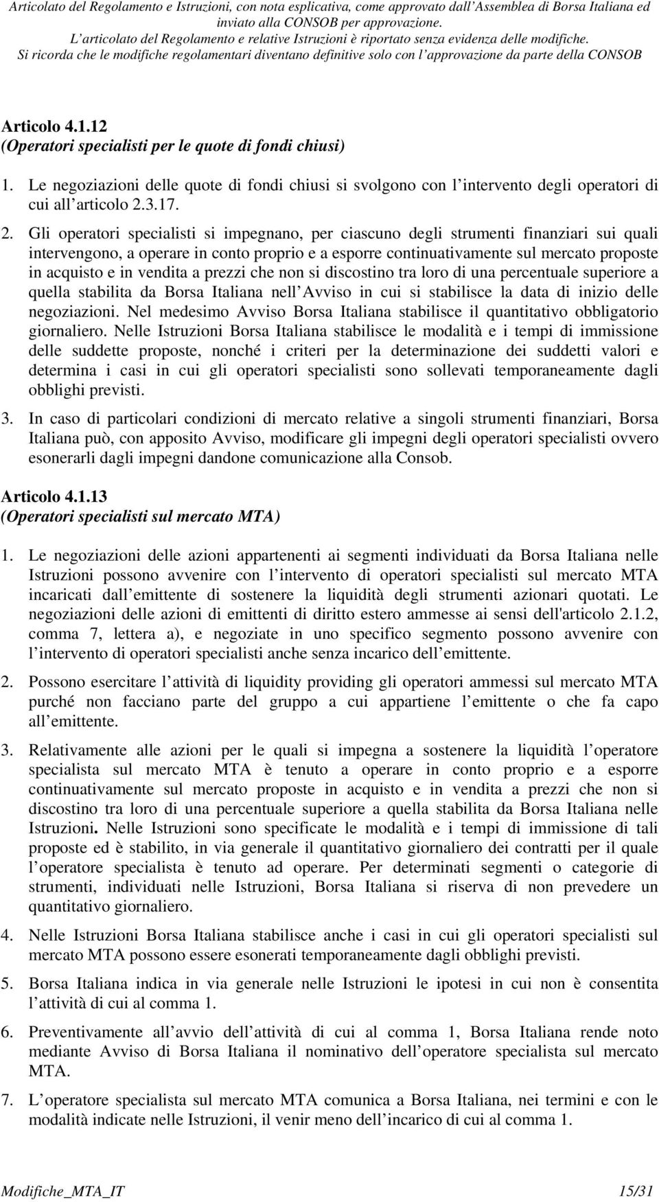 Gli operatori specialisti si impegnano, per ciascuno degli strumenti finanziari sui quali intervengono, a operare in conto proprio e a esporre continuativamente sul mercato proposte in acquisto e in