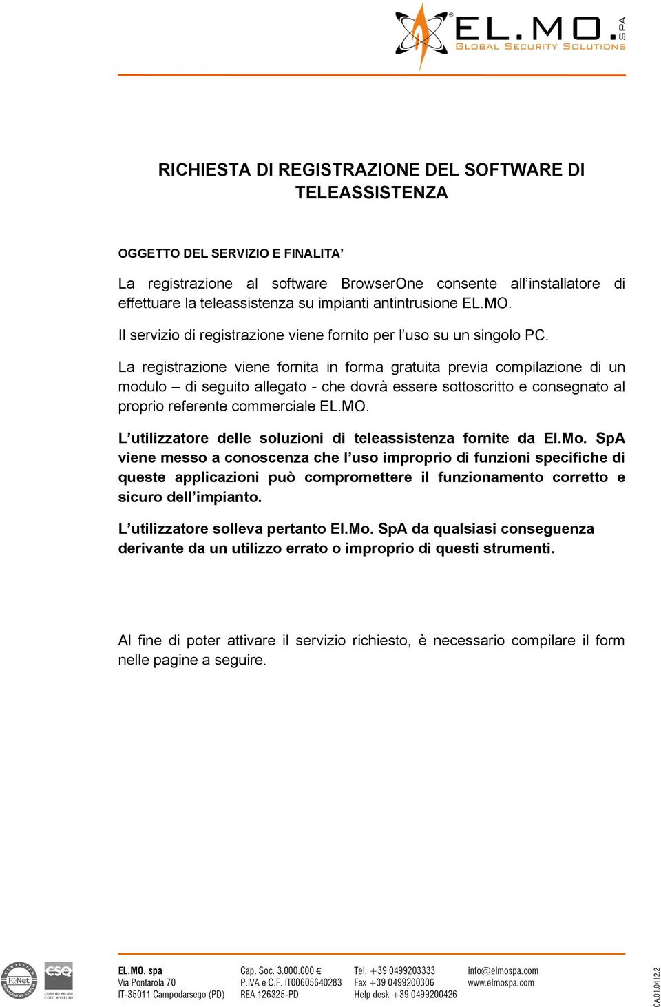 La registrazione viene fornita in forma gratuita previa compilazione di un modulo di seguito allegato - che dovrà essere sottoscritto e consegnato al proprio referente commerciale EL.MO.