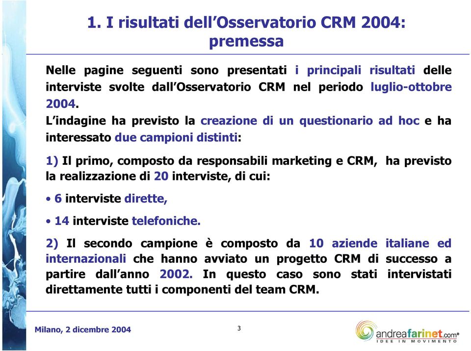 L indagine ha previsto la creazione di un questionario ad hoc e ha interessato due campioni distinti: 1) Il primo, composto da responsabili marketing e CRM, ha previsto la