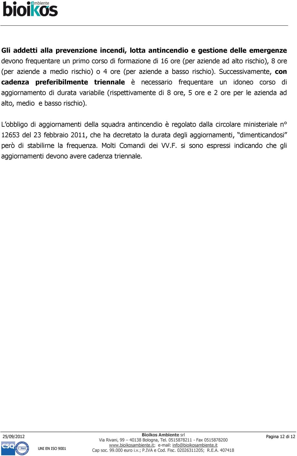 Successivamente, con cadenza preferibilmente triennale è necessario frequentare un idoneo corso di aggiornamento di durata variabile (rispettivamente di 8 ore, 5 ore e 2 ore per le azienda ad alto,