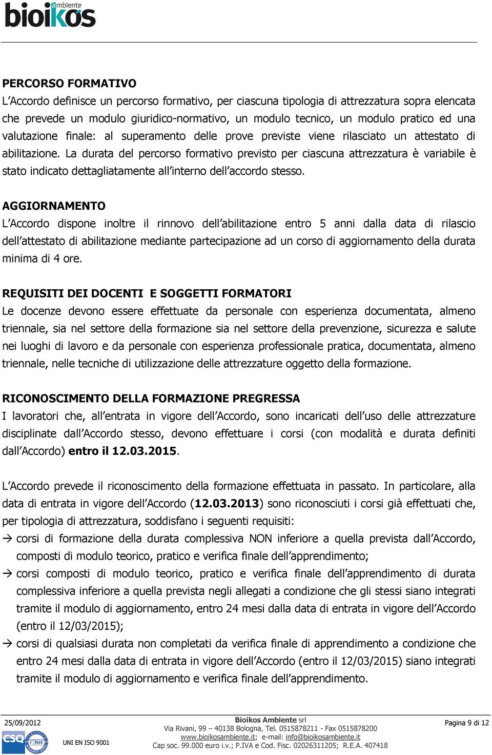 La durata del percorso formativo previsto per ciascuna attrezzatura è variabile è stato indicato dettagliatamente all interno dell accordo stesso.