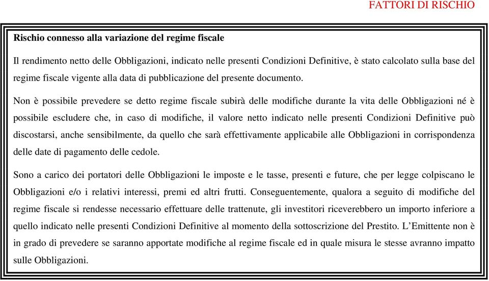 Non è possibile prevedere se detto regime fiscale subirà delle modifiche durante la vita delle Obbligazioni né è possibile escludere che, in caso di modifiche, il valore netto indicato nelle presenti