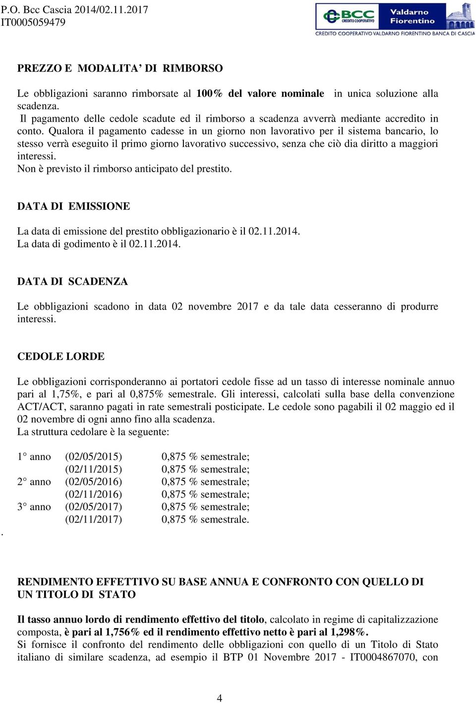 Qualora il pagamento cadesse in un giorno non lavorativo per il sistema bancario, lo stesso verrà eseguito il primo giorno lavorativo successivo, senza che ciò dia diritto a maggiori interessi.