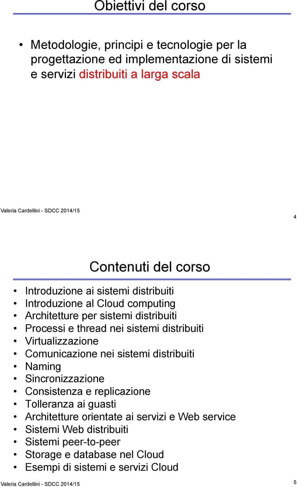 sistemi distribuiti Virtualizzazione Comunicazione nei sistemi distribuiti Naming Sincronizzazione Consistenza e replicazione Tolleranza ai guasti Architetture