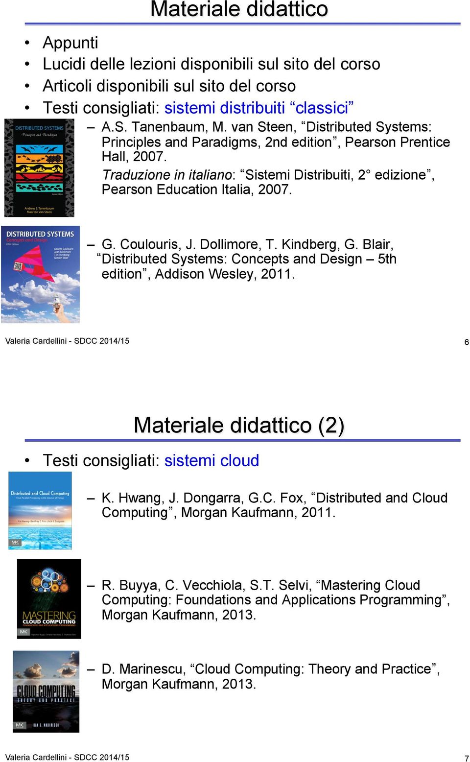 Coulouris, J. Dollimore, T. Kindberg, G. Blair, Distributed Systems: Concepts and Design 5th edition, Addison Wesley, 2011.