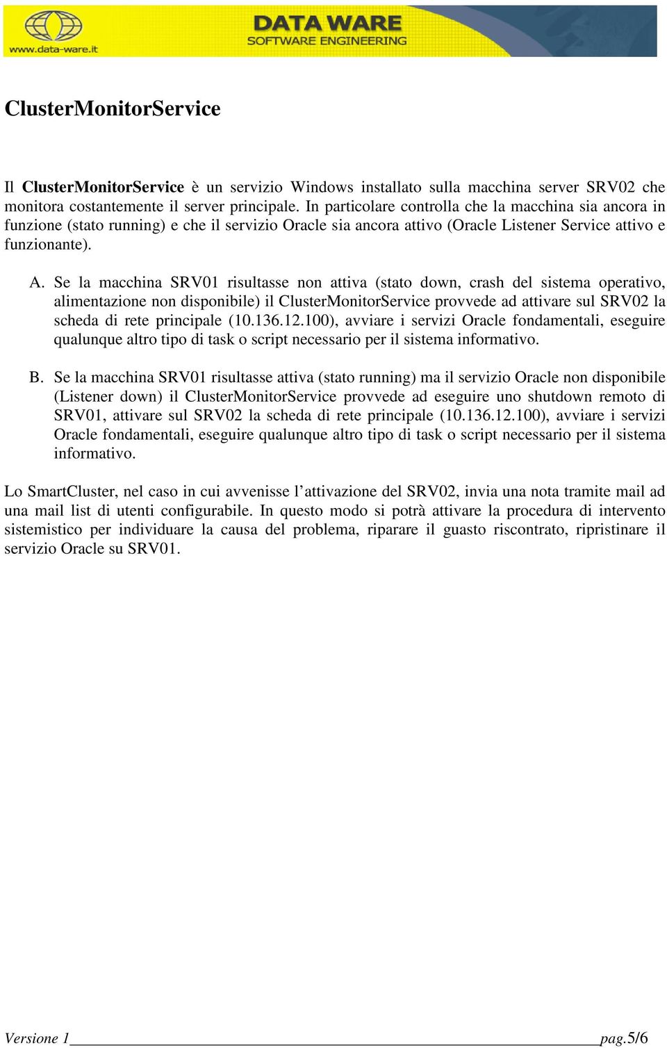 Se la macchina SRV01 risultasse non attiva (stato down, crash del sistema operativo, alimentazione non disponibile) il ClusterMonitorService provvede ad attivare sul SRV02 la scheda di rete