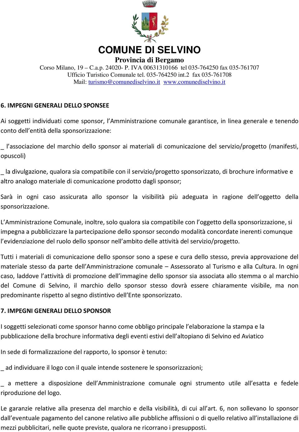 informative e altro analogo materiale di comunicazione prodotto dagli sponsor; Sarà in ogni caso assicurata allo sponsor la visibilità più adeguata in ragione dell oggetto della sponsorizzazione.