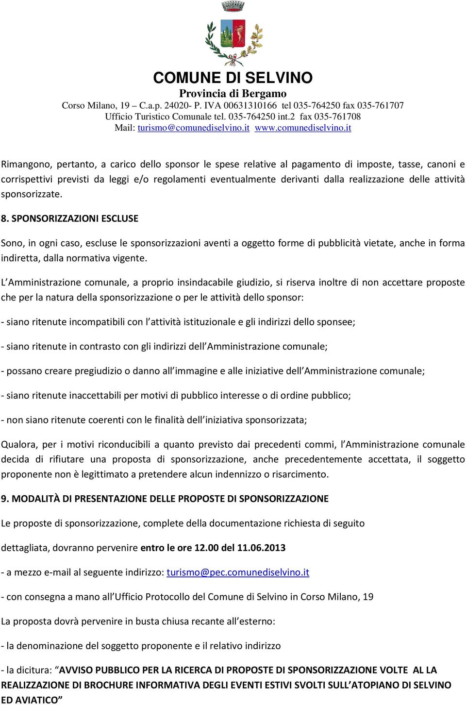 SPONSORIZZAZIONI ESCLUSE Sono, in ogni caso, escluse le sponsorizzazioni aventi a oggetto forme di pubblicità vietate, anche in forma indiretta, dalla normativa vigente.