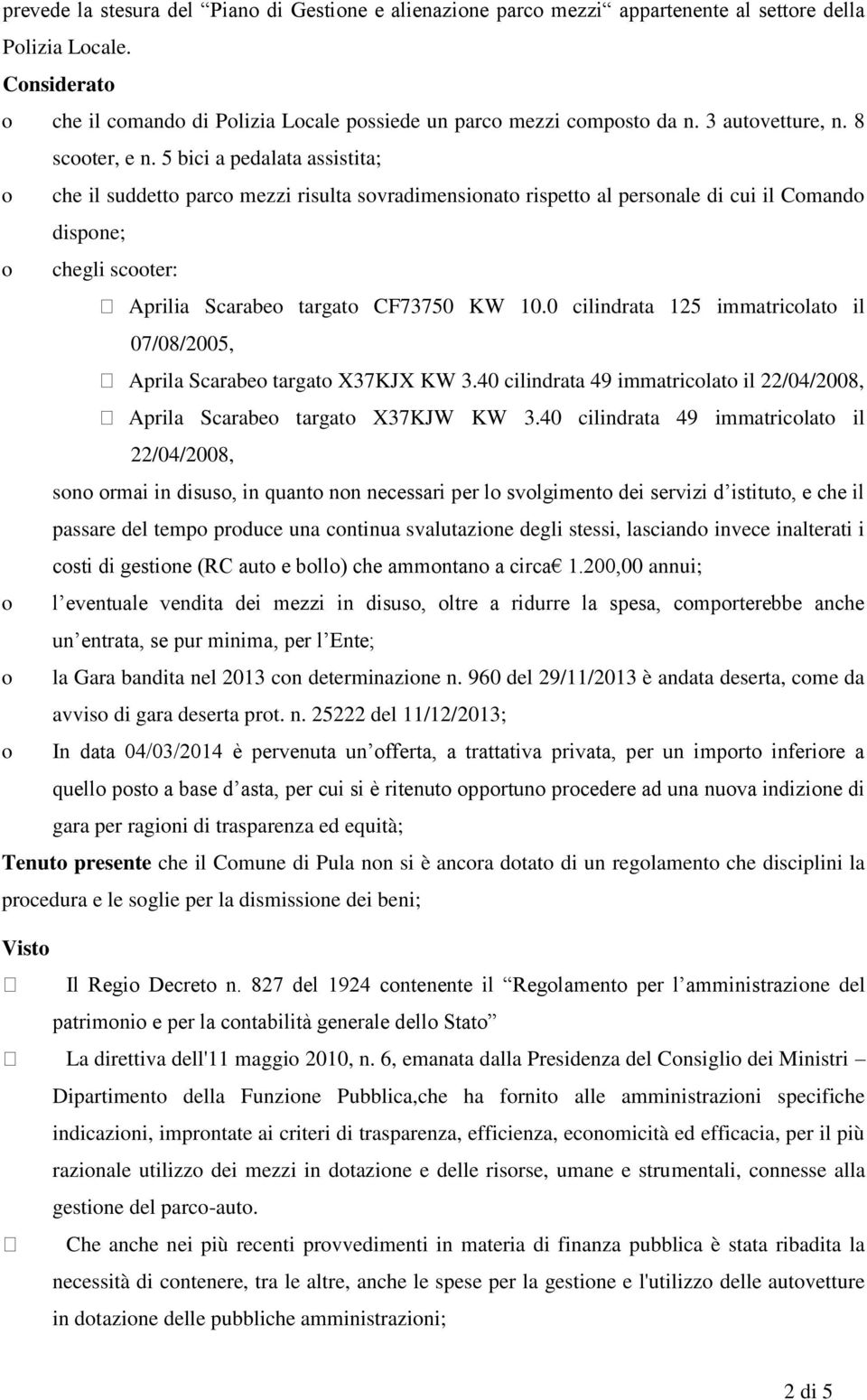 5 bici a pedalata assistita; o che il suddetto parco mezzi risulta sovradimensionato rispetto al personale di cui il Comando dispone; o chegli scooter: Aprilia Scarabeo targato CF73750 KW 10.