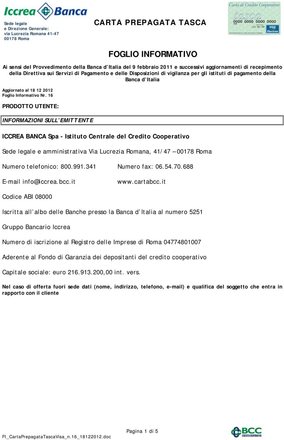 16 PRODOTTO UTENTE: INFORMAZIONI SULL EMITTENTE ICCREA BANCA Spa - Istituto Centrale del Credito Cooperativo Sede legale e amministrativa Via Lucrezia Romana, 41/47 Numero telefonico: 800.991.