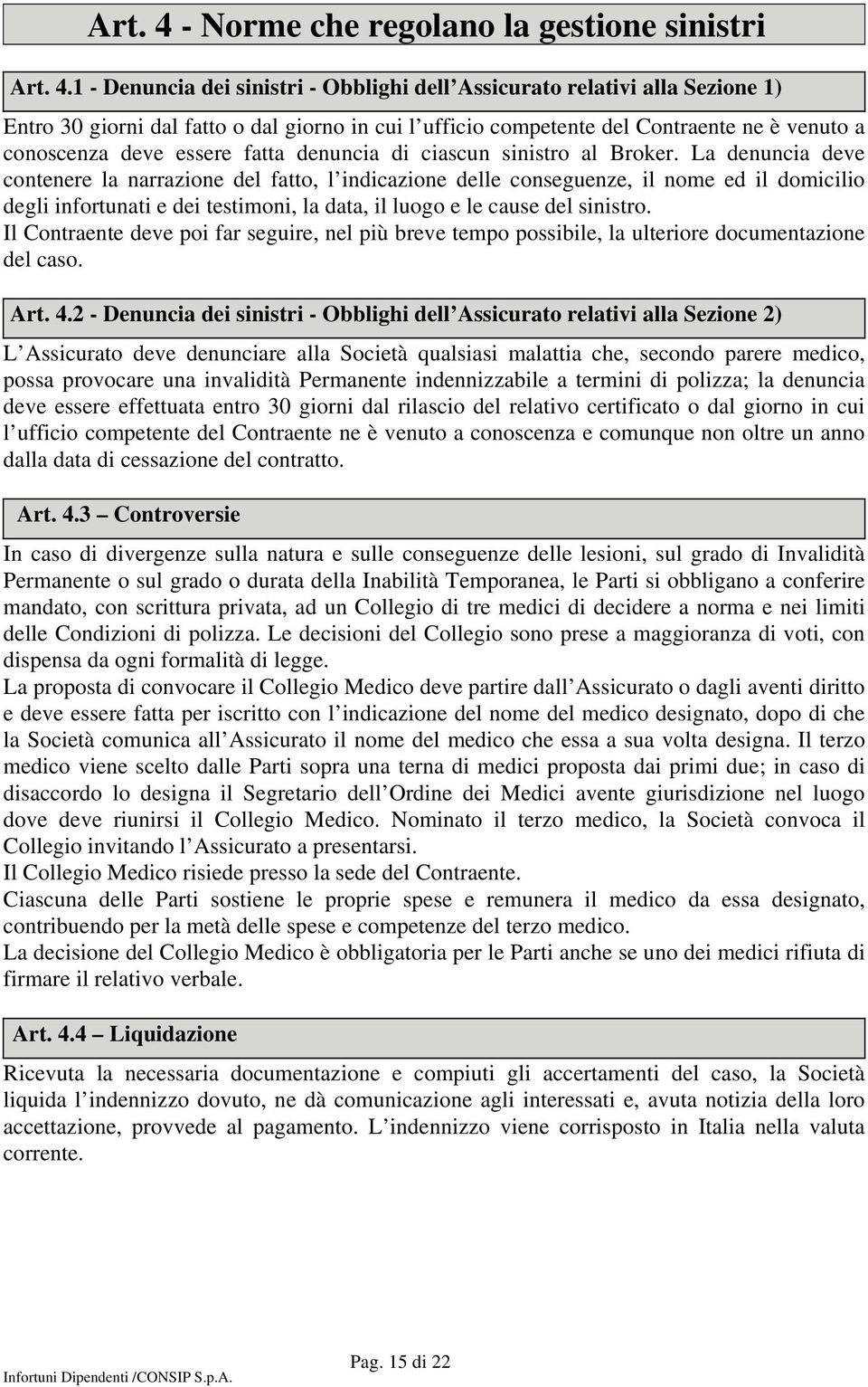 1 - Denuncia dei sinistri - Obblighi dell Assicurato relativi alla Sezione 1) Entro 30 giorni dal fatto o dal giorno in cui l ufficio competente del Contraente ne è venuto a conoscenza deve essere