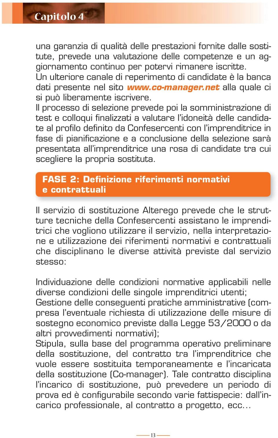 Il processo di selezione prevede poi la somministrazione di test e colloqui finalizzati a valutare l idoneità delle candidate al profilo definito da Confesercenti con l imprenditrice in fase di