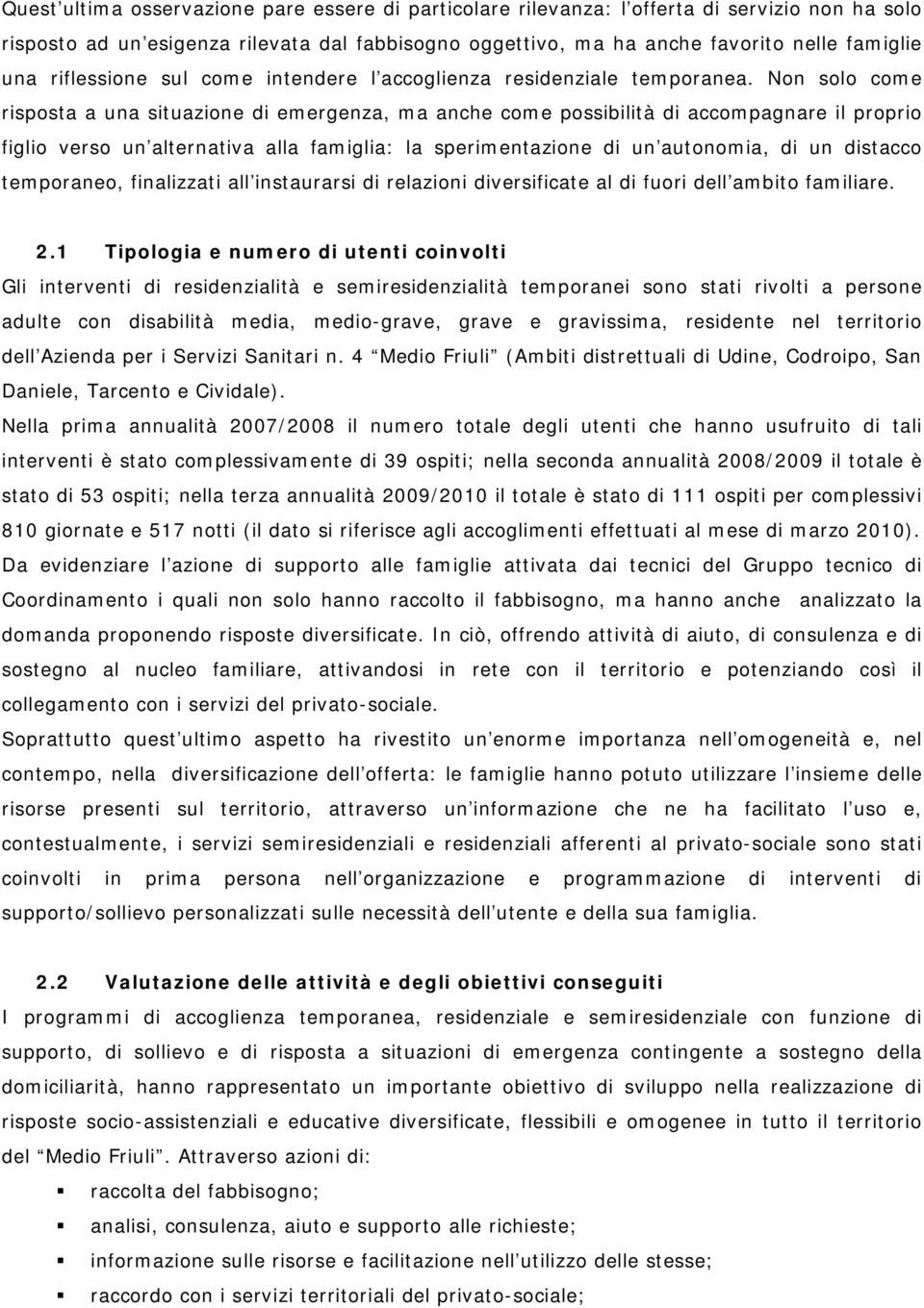 Non solo come risposta a una situazione di emergenza, ma anche come possibilità di accompagnare il proprio figlio verso un alternativa alla famiglia: la sperimentazione di un autonomia, di un