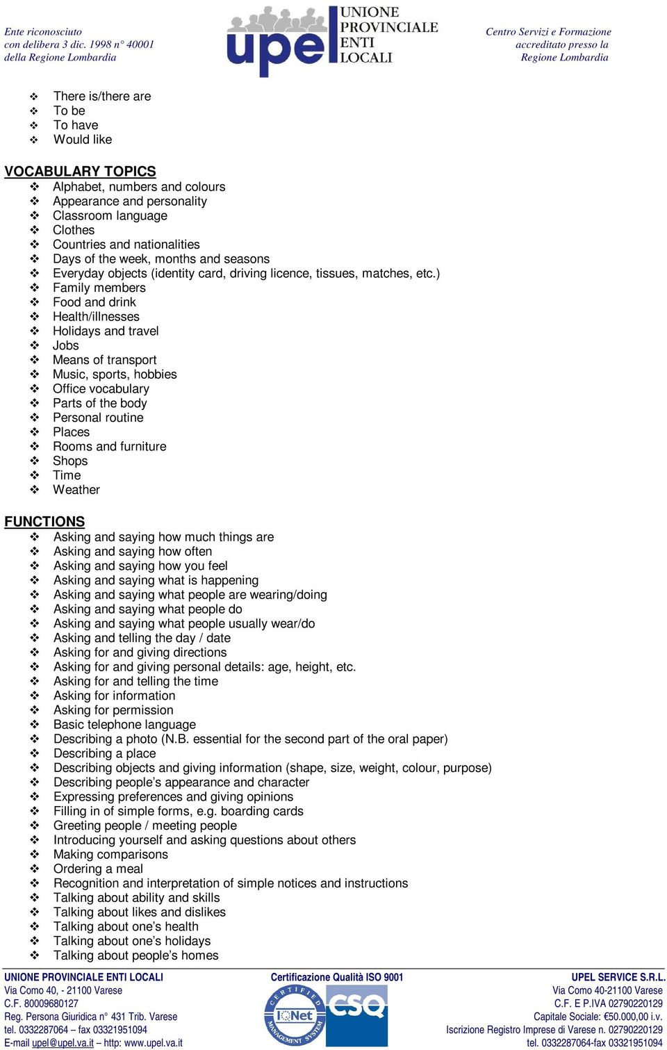 ) Family members Food and drink Health/illnesses Holidays and travel Jobs Means of transport Music, sports, hobbies Office vocabulary Parts of the body Personal routine Places Rooms and furniture