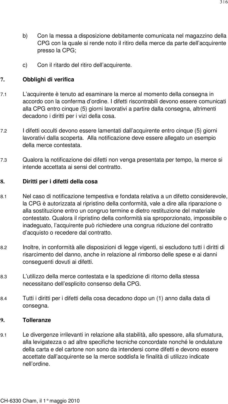 I difetti riscontrabili devono essere comunicati alla CPG entro cinque (5) giorni lavorativi a partire dalla consegna, altrimenti decadono i diritti per i vizi della cosa. 7.