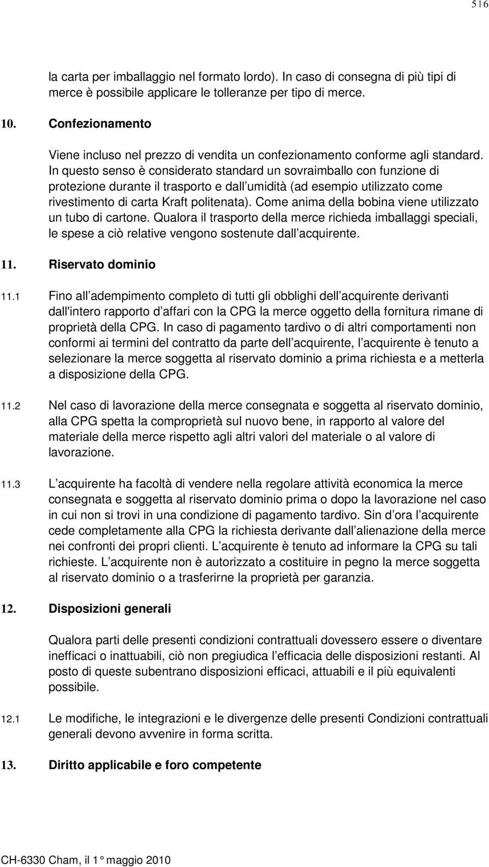 In questo senso è considerato standard un sovraimballo con funzione di protezione durante il trasporto e dall umidità (ad esempio utilizzato come rivestimento di carta Kraft politenata).