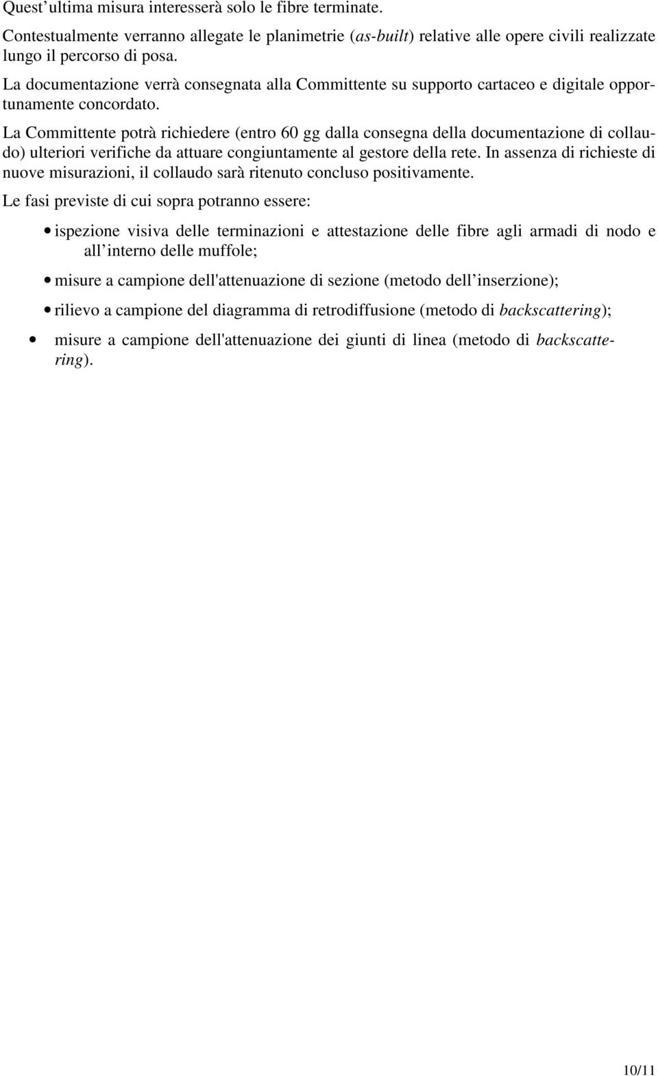 La Committente potrà richiedere (entro 60 gg dalla consegna della documentazione di collaudo) ulteriori verifiche da attuare congiuntamente al gestore della rete.