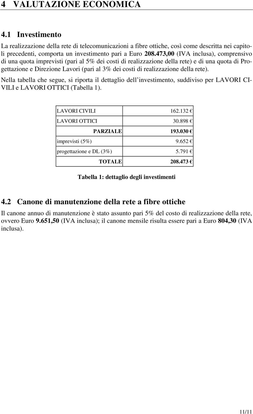 della rete). Nella tabella che segue, si riporta il dettaglio dell investimento, suddiviso per LAVORI CI- VILI e LAVORI OTTICI (Tabella 1). LAVORI CIVILI 162.132 LAVORI OTTICI 30.898 PARZIALE 193.