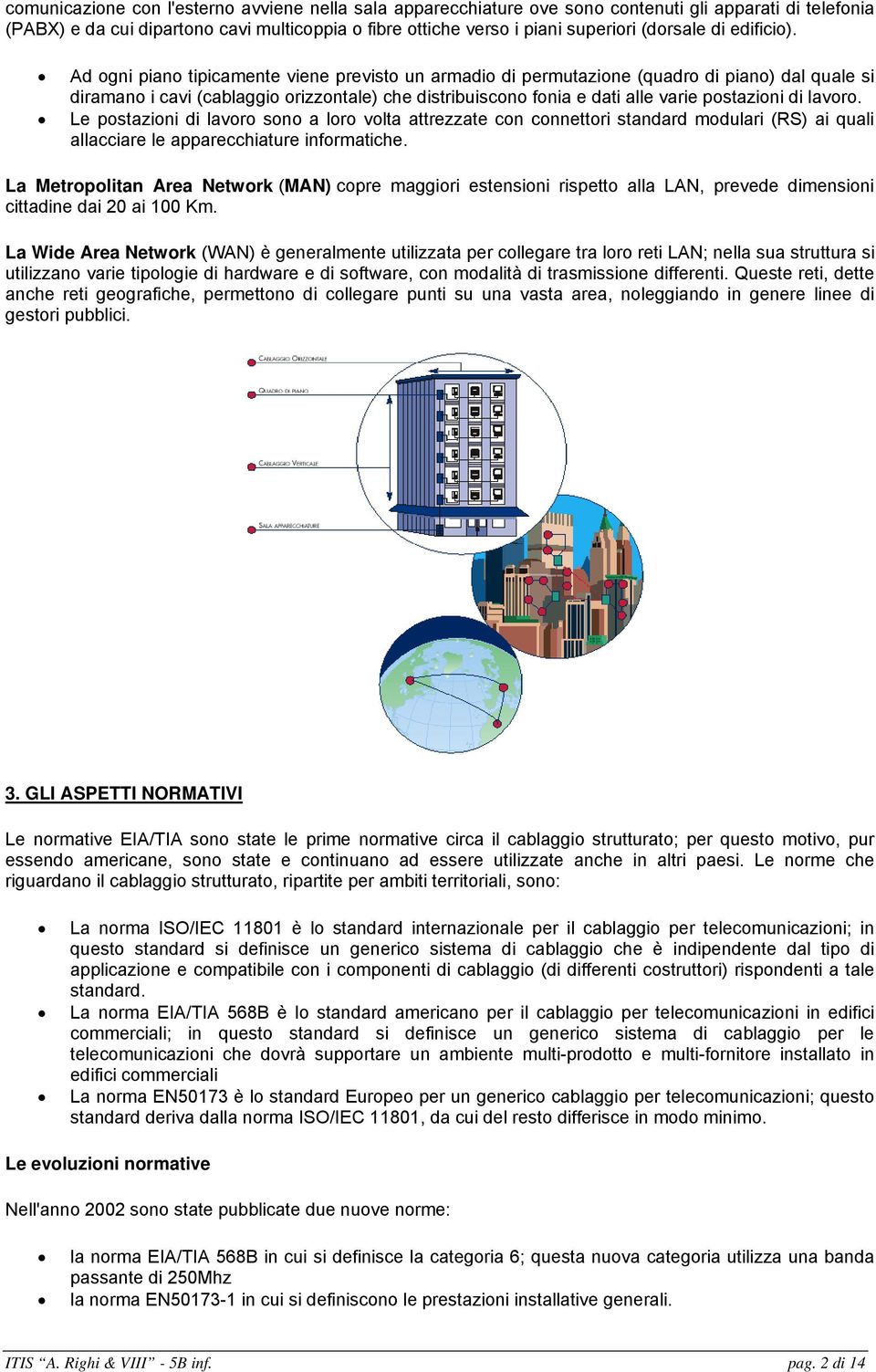 Ad ogni piano tipicamente viene previsto un armadio di permutazione (quadro di piano) dal quale si diramano i cavi (cablaggio orizzontale) che distribuiscono fonia e dati alle varie postazioni di