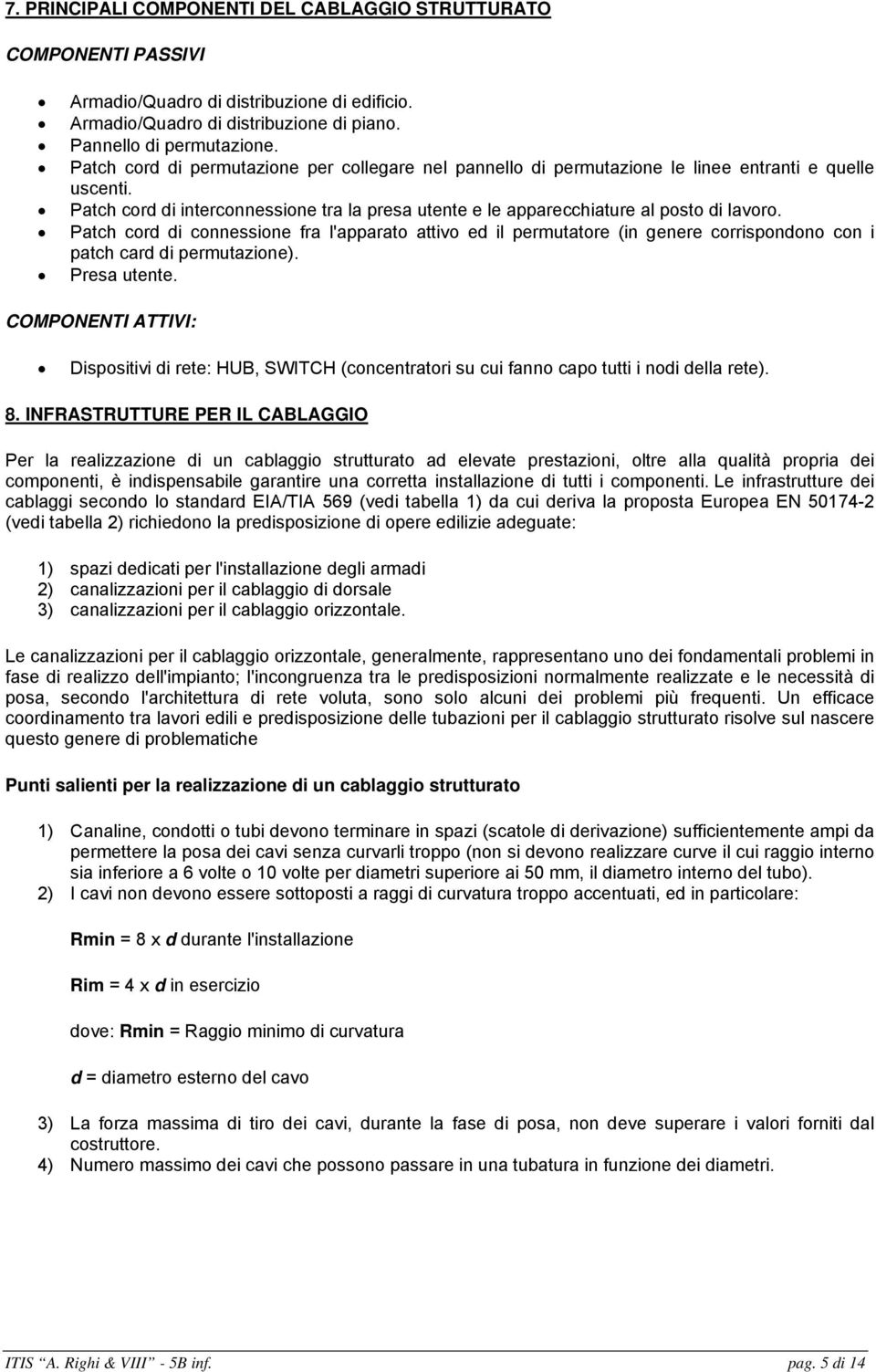 Patch cord di connessione fra l'apparato attivo ed il permutatore (in genere corrispondono con i patch card di permutazione). Presa utente.