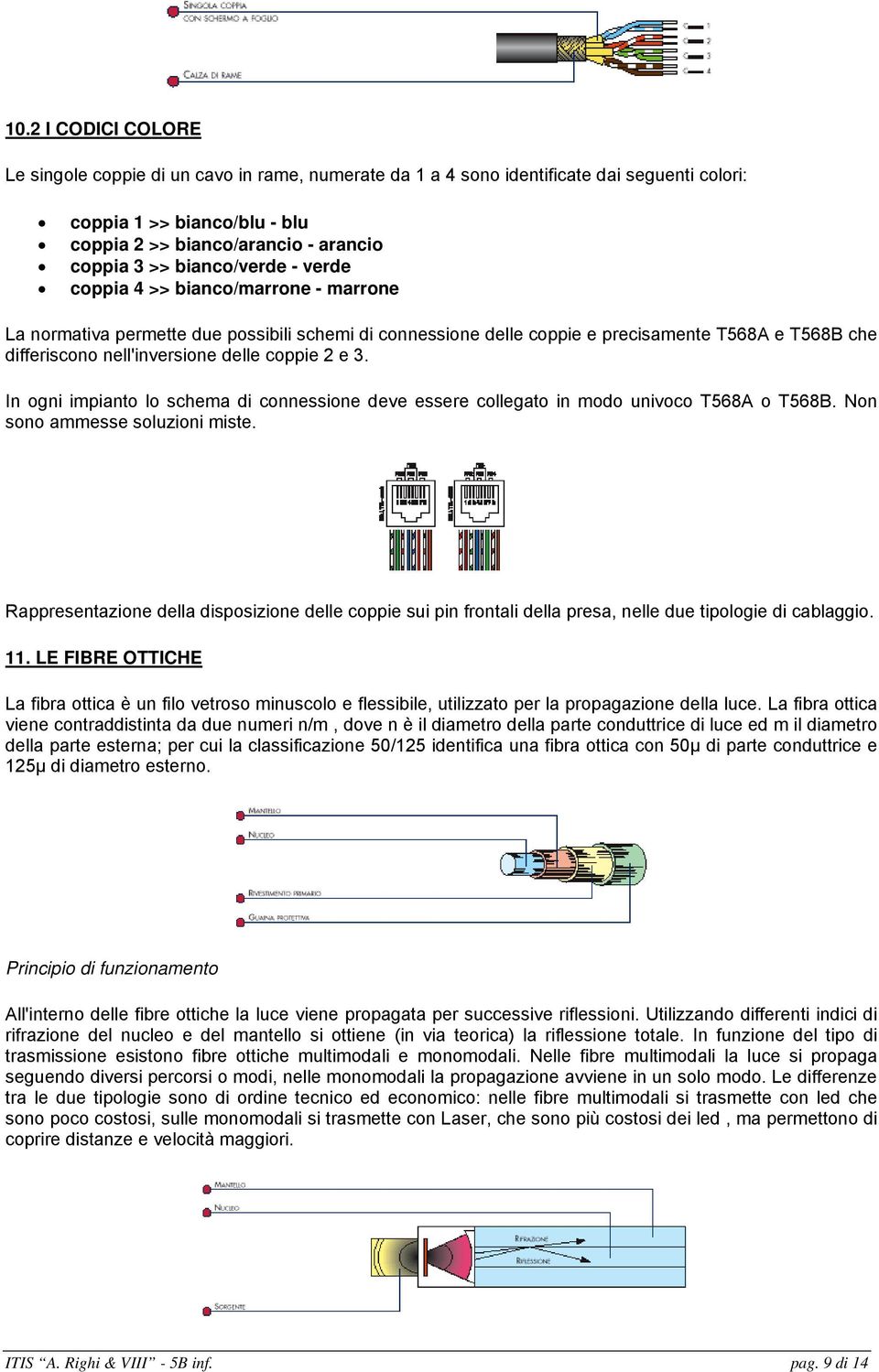 coppie 2 e 3. In ogni impianto lo schema di connessione deve essere collegato in modo univoco T568A o T568B. Non sono ammesse soluzioni miste.