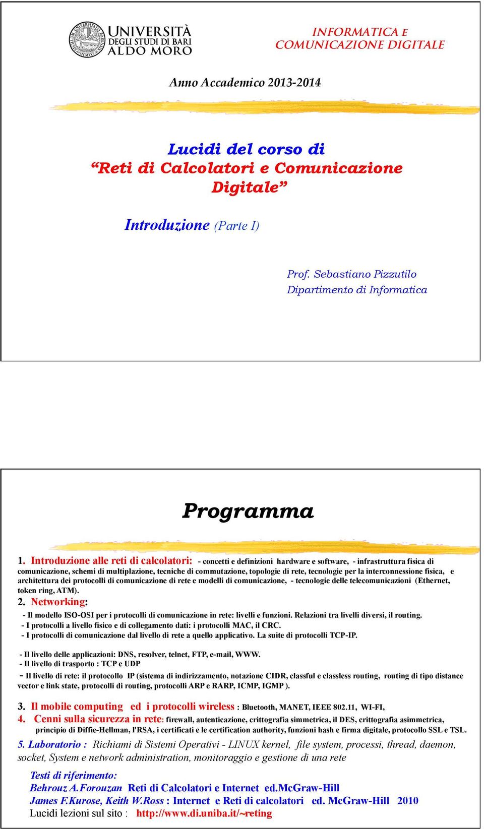 Introduzione alle reti di calcolatori: - concetti e definizioni hardware e software, - infrastruttura fisica di comunicazione, schemi di multiplazione, tecniche di commutazione, topologie di rete,