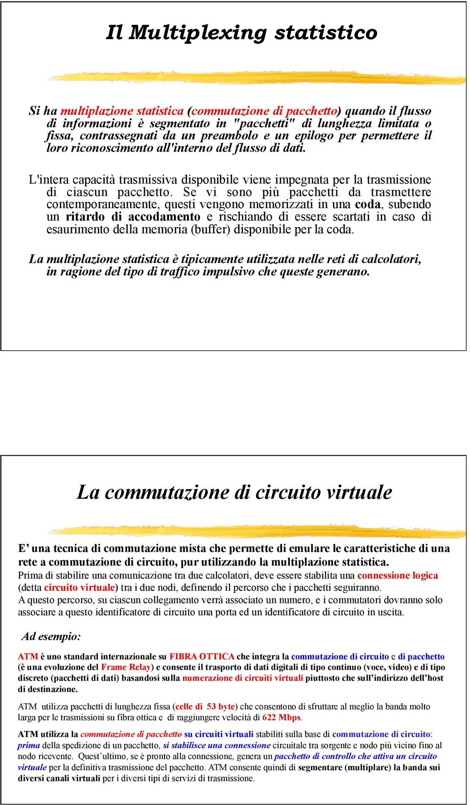 Se vi sono più pacchetti da trasmettere contemporaneamente, questi vengono memorizzati in una coda, subendo un ritardo di accodamento e rischiando di essere scartati in caso di esaurimento della