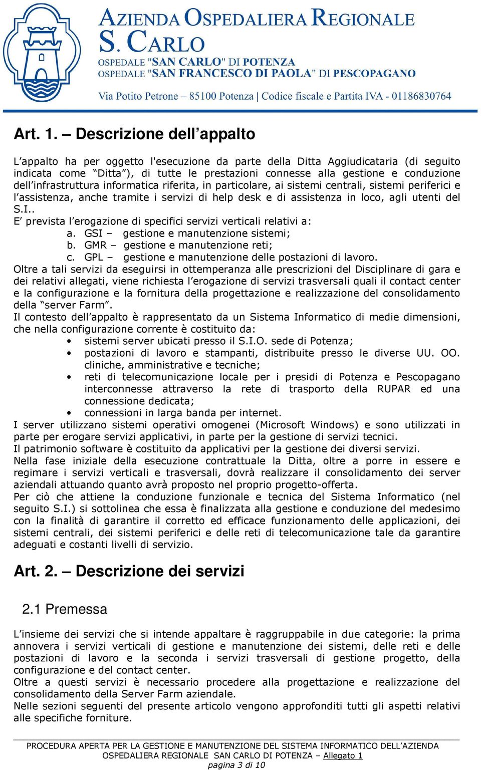 infrastruttura informatica riferita, in particolare, ai sistemi centrali, sistemi periferici e l assistenza, anche tramite i servizi di help desk e di assistenza in loco, agli utenti del S.I.