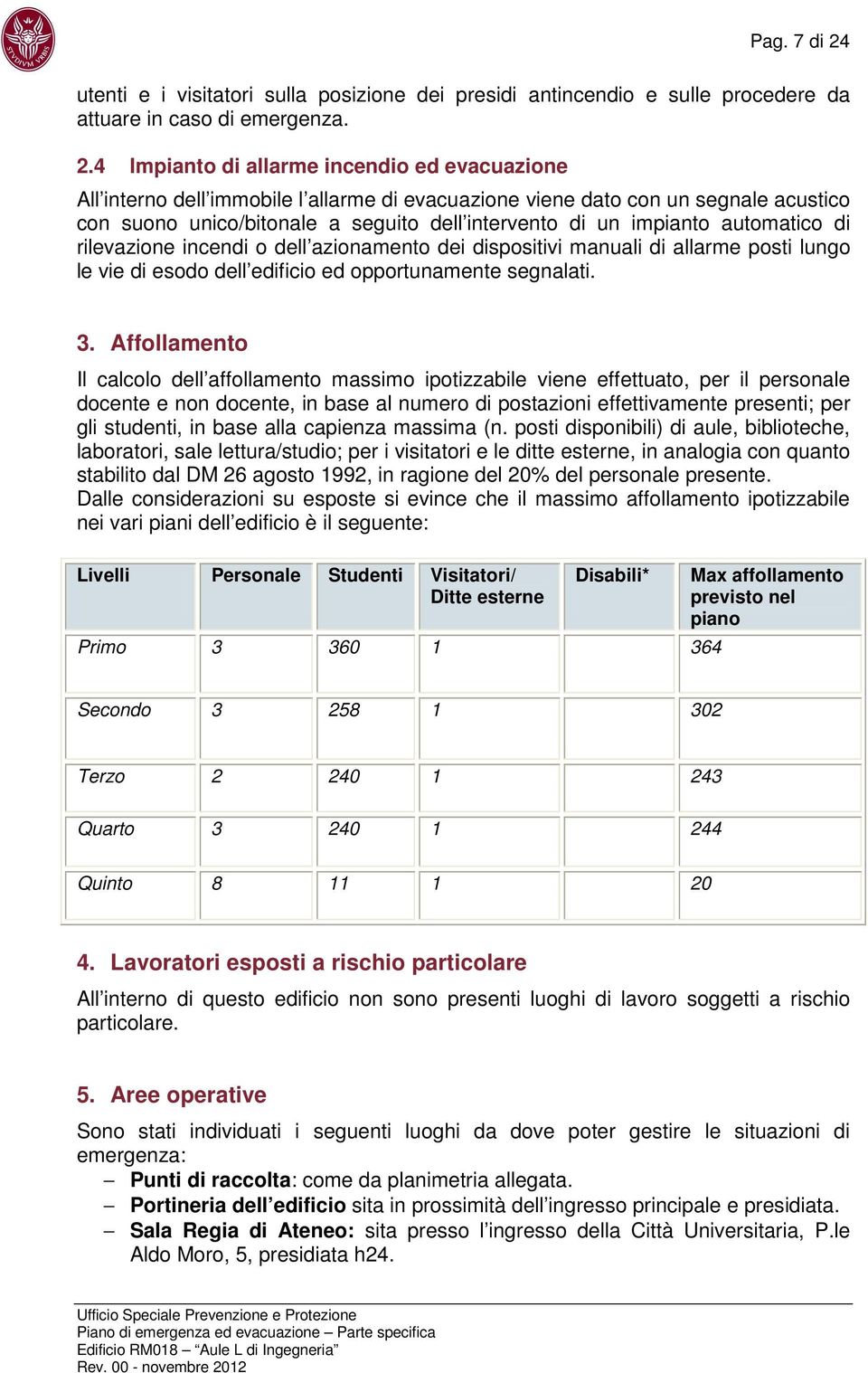 4 Impianto di allarme incendio ed evacuazione All interno dell immobile l allarme di evacuazione viene dato con un segnale acustico con suono unico/bitonale a seguito dell intervento di un impianto