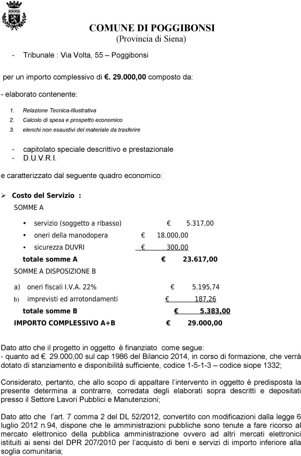 e caratterizzato dal seguente quadro economico: Costo del Servizio : SOMME A servizio (soggetto a ribasso) 5.317,00 oneri della manodopera 18.000,00 sicurezza DUVRI 300,00 totale somme A 23.