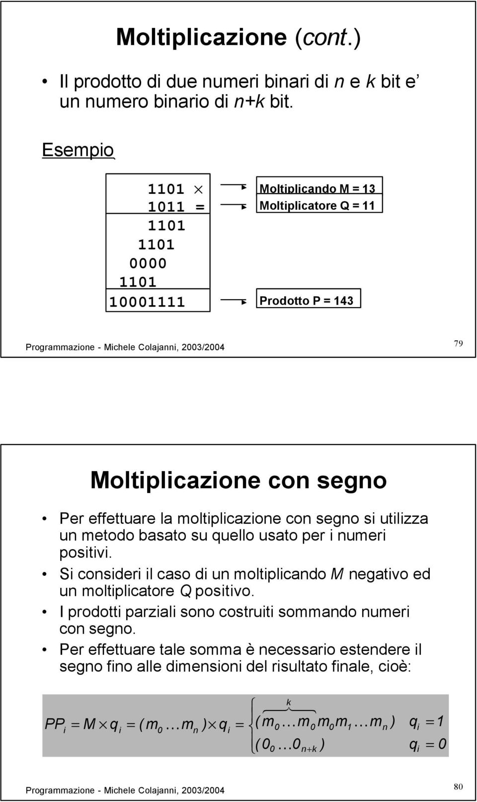 segno si utilizza un metodo basato su quello usato per i numeri positivi. Si consideri il caso di un moltiplicando M negativo ed un moltiplicatore Q positivo.