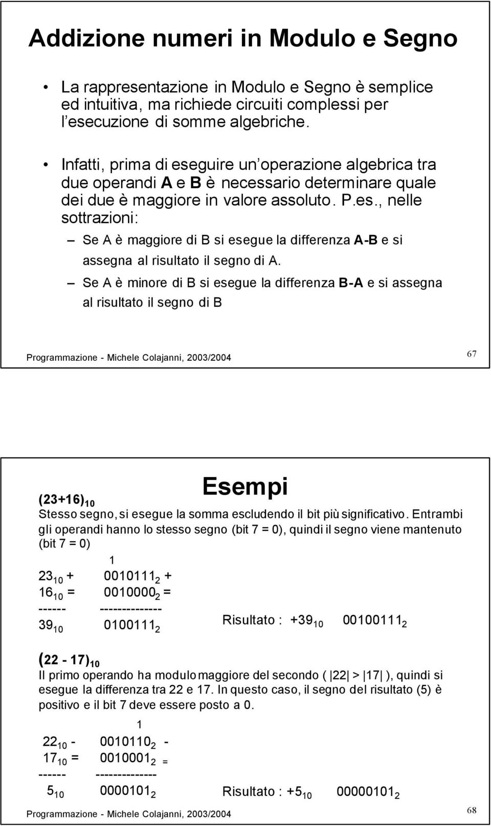 Se A è minore di B si esegue la differenza B-A e si assegna al risultato il segno di B 67 Esempi (23+16) 10 Stesso segno, si esegue la somma escludendo il bit più significativo.