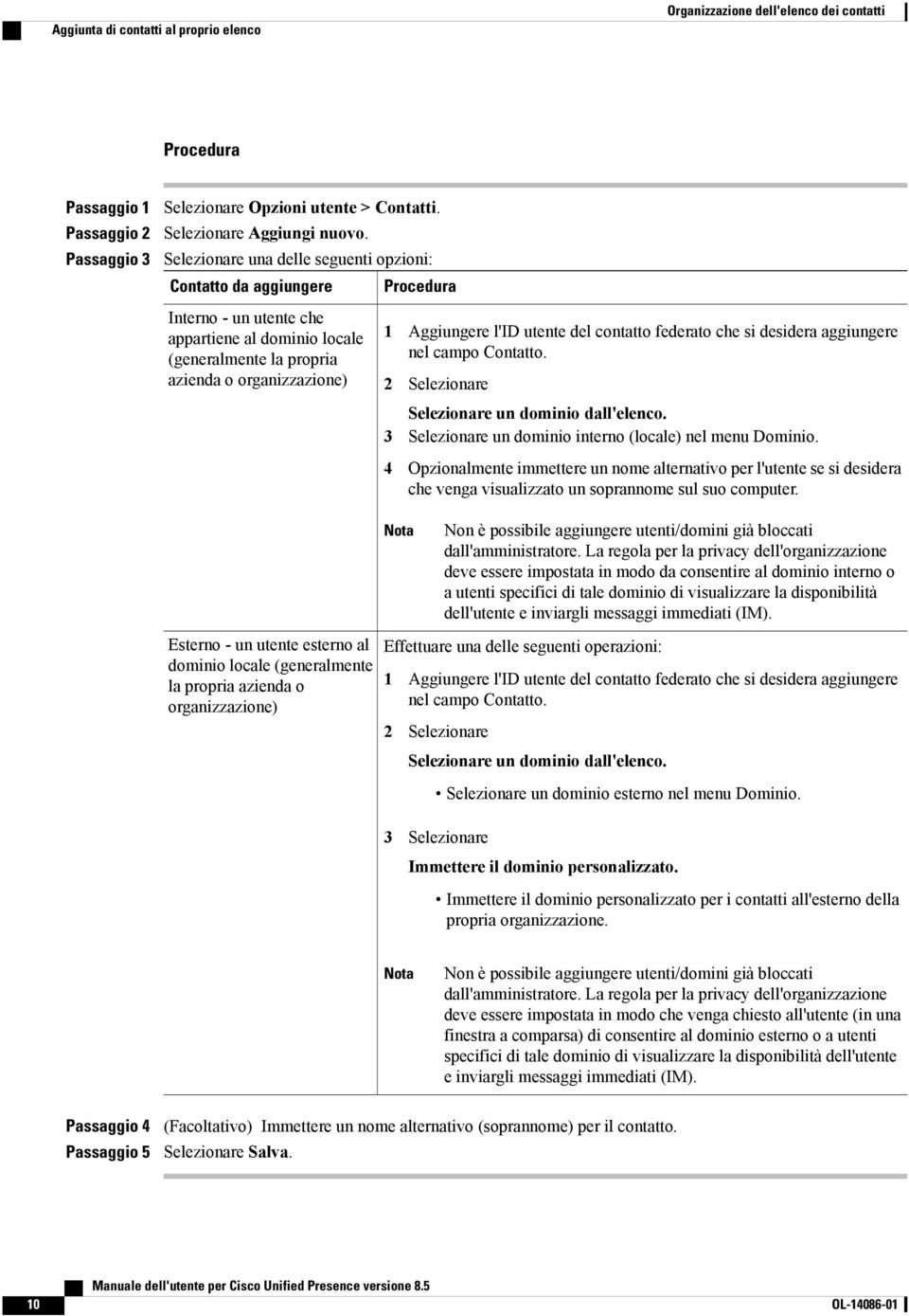 contatto federato che si desidera aggiungere nel campo Contatto. 2 Selezionare Selezionare un dominio dall'elenco. 3 Selezionare un dominio interno (locale) nel menu Dominio.