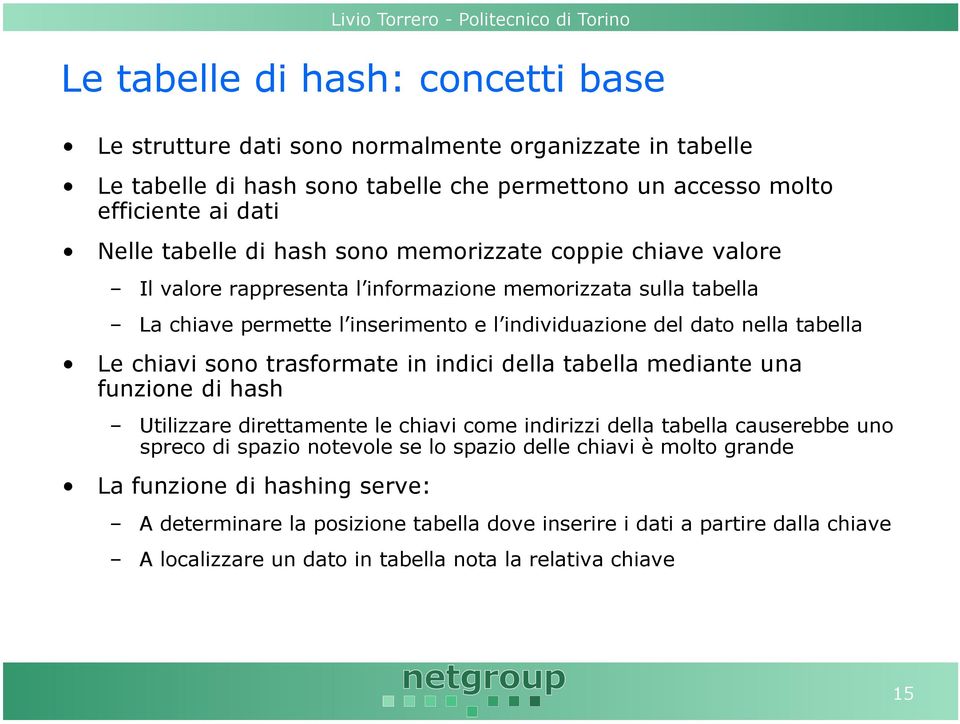 sono trasformate in indici della tabella mediante una funzione di hash Utilizzare direttamente le chiavi come indirizzi della tabella causerebbe uno spreco di spazio notevole se lo spazio