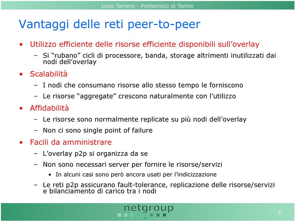 normalmente replicate su più nodi dell overlay Non ci sono single point of failure Facili da amministrare L overlay p2p si organizza da se Non sono necessari server per fornire le