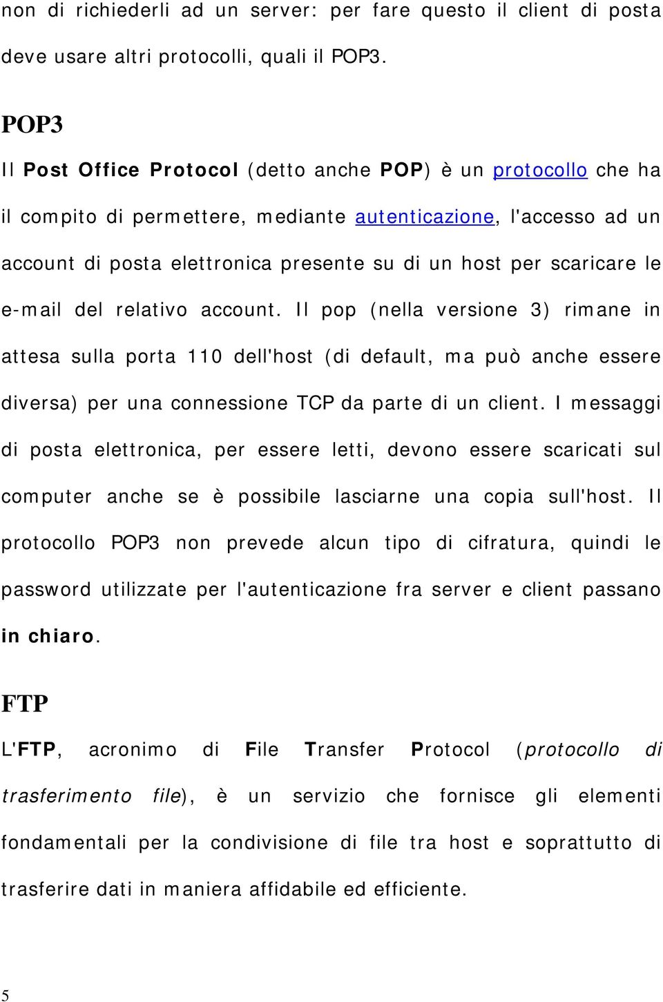 scaricare le e-mail del relativo account. Il pop (nella versione 3) rimane in attesa sulla porta 110 dell'host (di default, ma può anche essere diversa) per una connessione TCP da parte di un client.