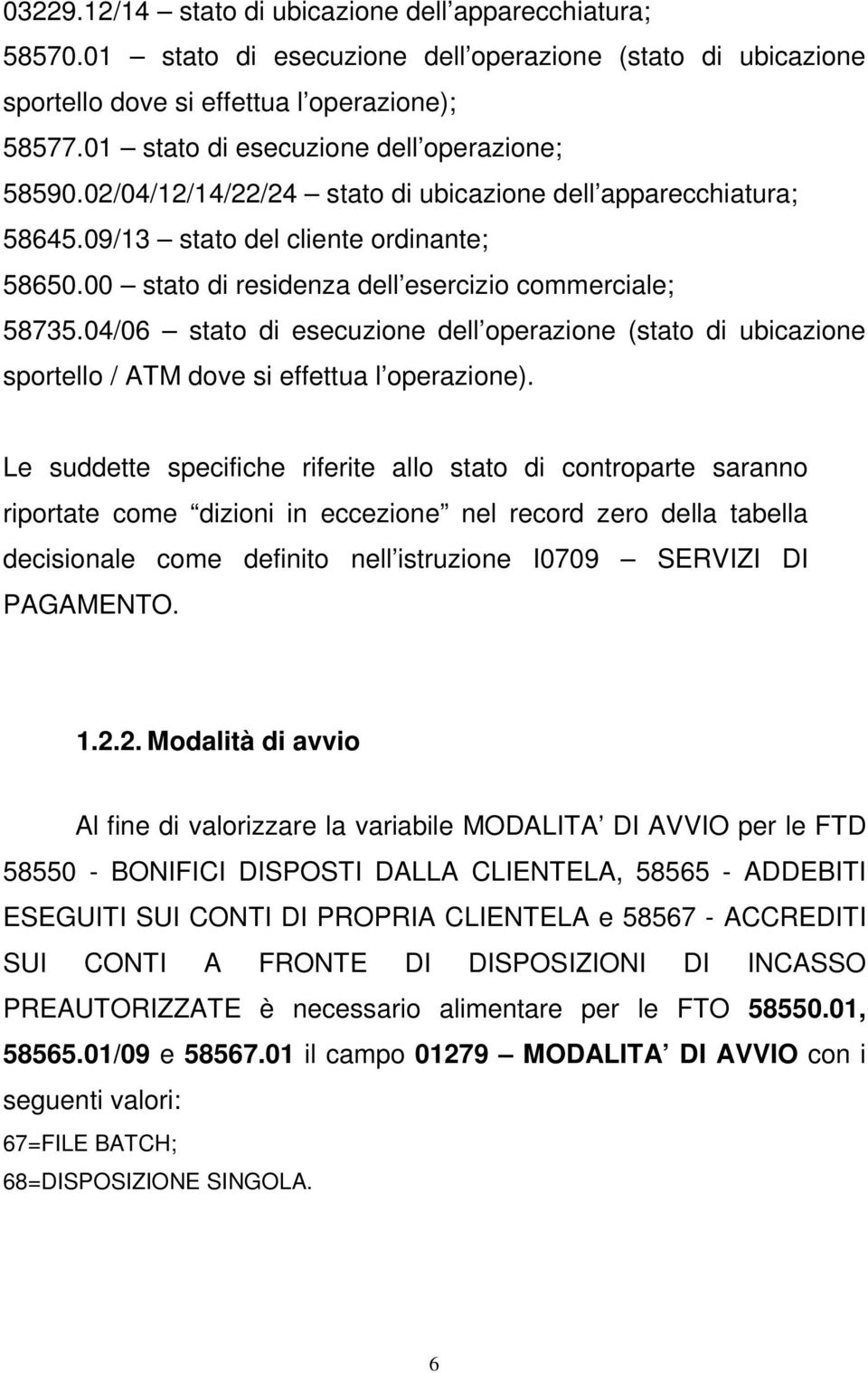 00 stato di residenza dell esercizio commerciale; 58735.04/06 stato di esecuzione dell operazione (stato di ubicazione sportello / ATM dove si effettua l operazione).