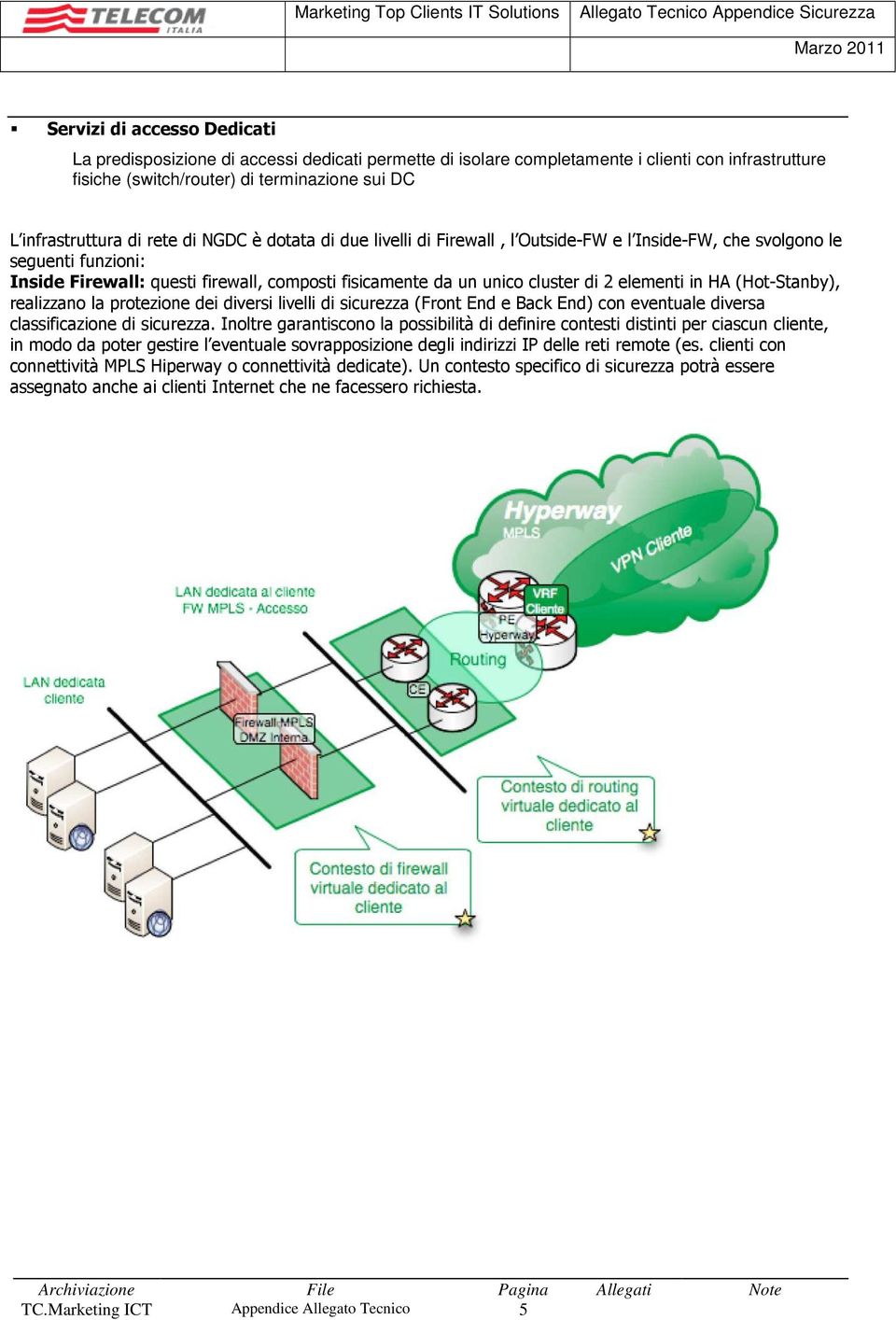 elementi in HA (Hot-Stanby), realizzano la protezione dei diversi livelli di sicurezza (Front End e Back End) con eventuale diversa classificazione di sicurezza.