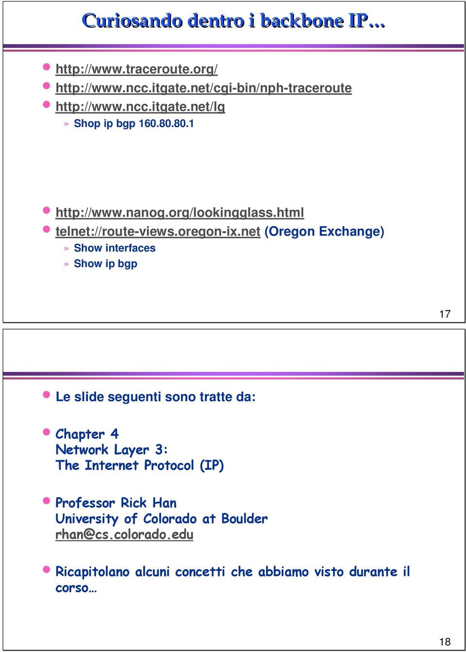 net (Oregon Exchange)» Show interfaces» Show ip bgp 17 Le slide seguenti sono tratte da: Chapter 4 Network Layer 3: The