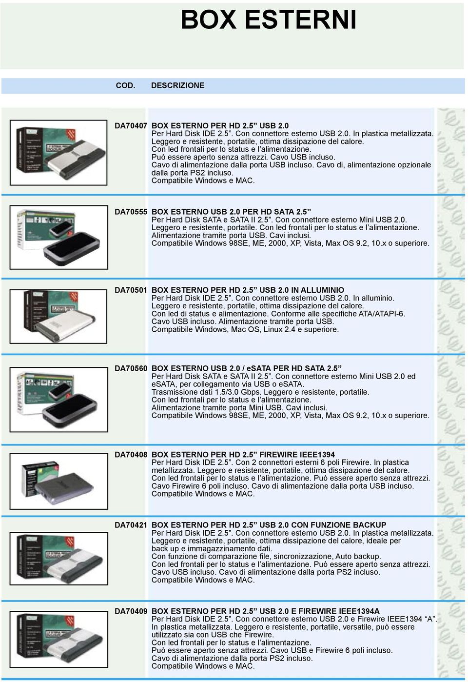 DA70555 BOX ESTERNO USB 2.0 PER HD SATA 2.5 Per Hard Disk SATA e SATA II 2.5. Con connettore esterno Mini USB 2.0. Alimentazione tramite porta USB. Cavi inclusi. DA70501 BOX ESTERNO PER HD 2.5 USB 2.