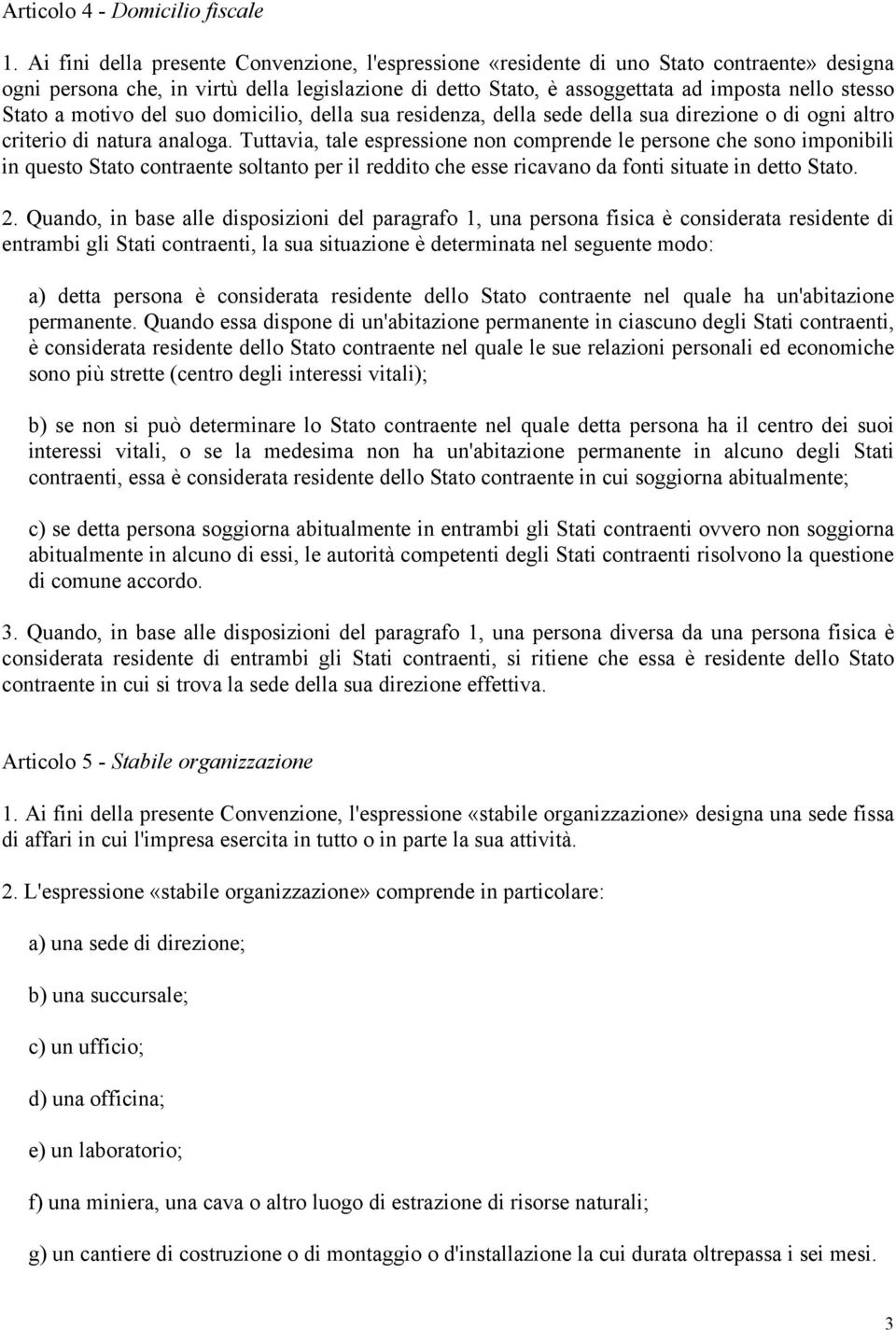 Stato a motivo del suo domicilio, della sua residenza, della sede della sua direzione o di ogni altro criterio di natura analoga.