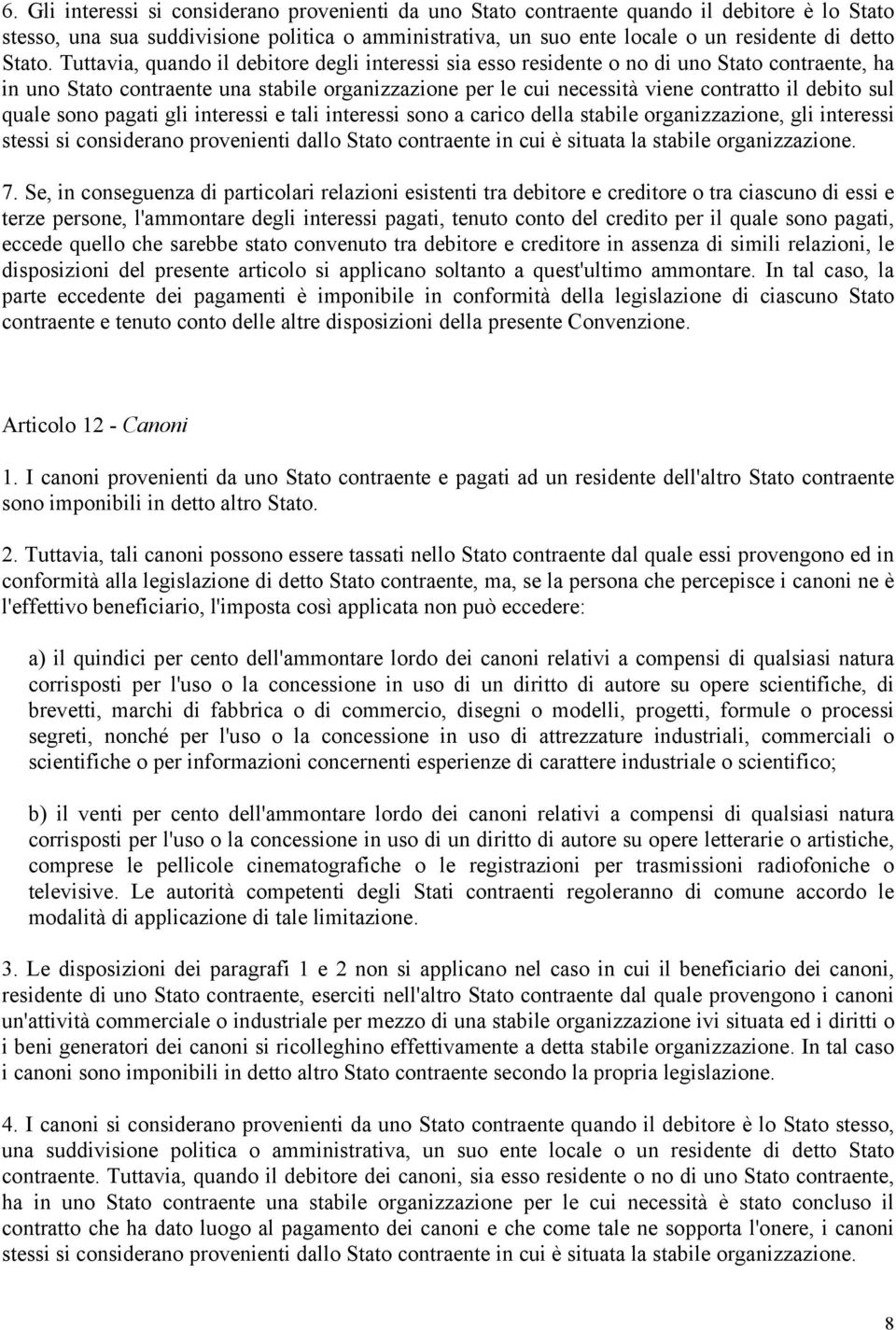 Tuttavia, quando il debitore degli interessi sia esso residente o no di uno Stato contraente, ha in uno Stato contraente una stabile organizzazione per le cui necessità viene contratto il debito sul