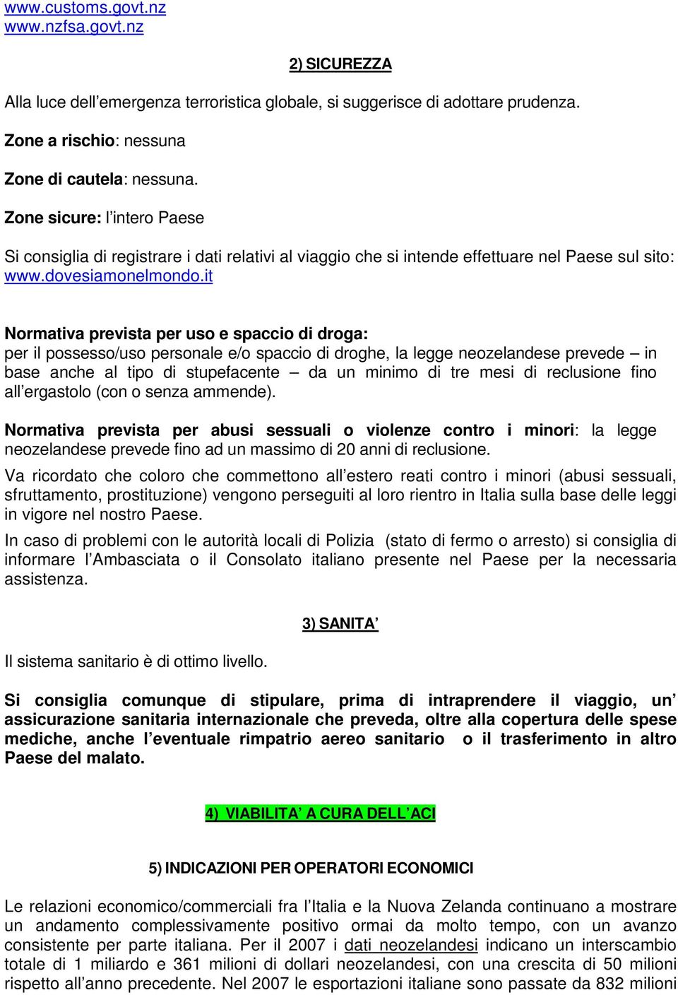 it Normativa prevista per uso e spaccio di droga: per il possesso/uso personale e/o spaccio di droghe, la legge neozelandese prevede in base anche al tipo di stupefacente da un minimo di tre mesi di