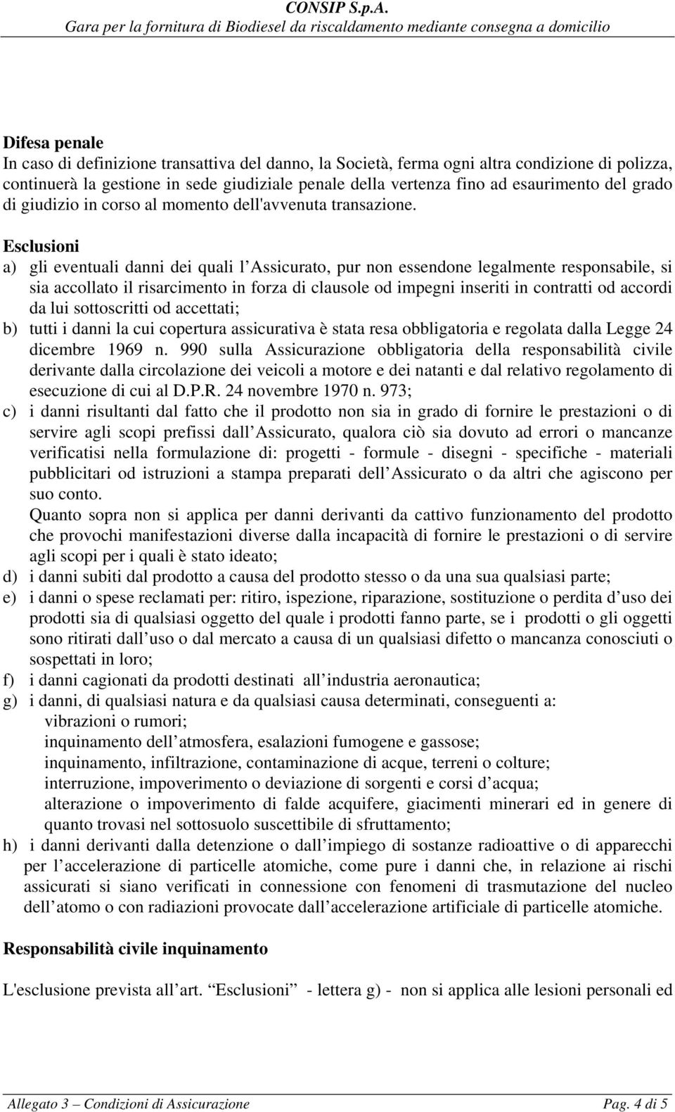 Esclusioni a) gli eventuali danni dei quali l Assicurato, pur non essendone legalmente responsabile, si sia accollato il risarcimento in forza di clausole od impegni inseriti in contratti od accordi