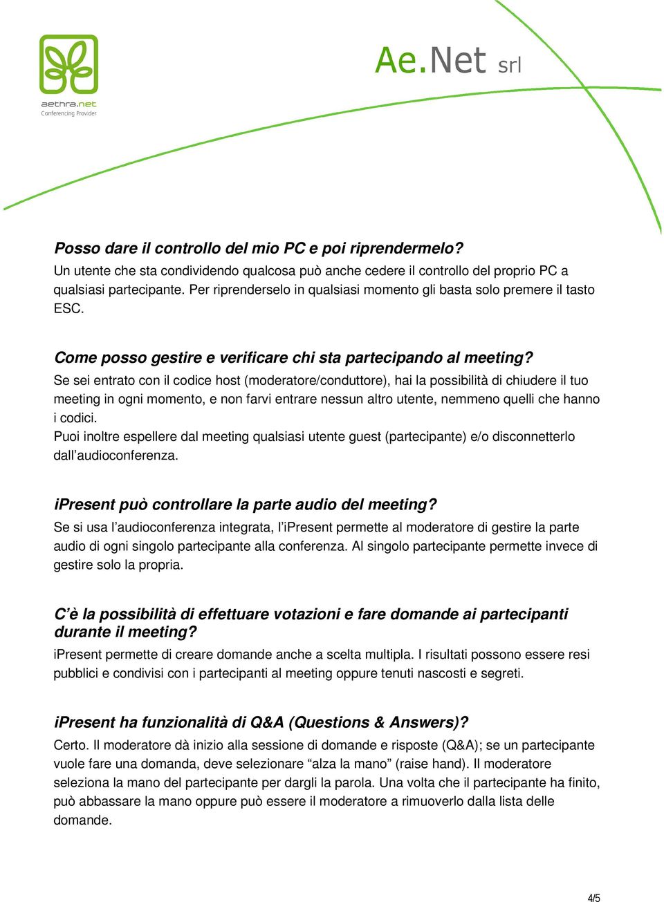 Se sei entrato con il codice host (moderatore/conduttore), hai la possibilità di chiudere il tuo meeting in ogni momento, e non farvi entrare nessun altro utente, nemmeno quelli che hanno i codici.