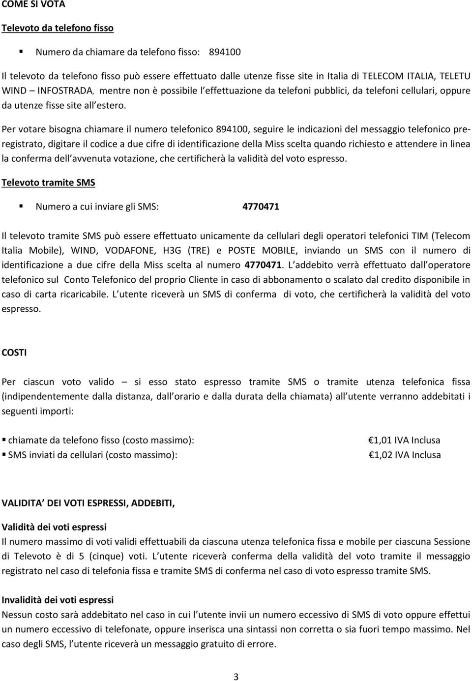 Per votare bisogna chiamare il numero telefonico 894100, seguire le indicazioni del messaggio telefonico preregistrato, digitare il codice a due cifre di identificazione della Miss scelta quando