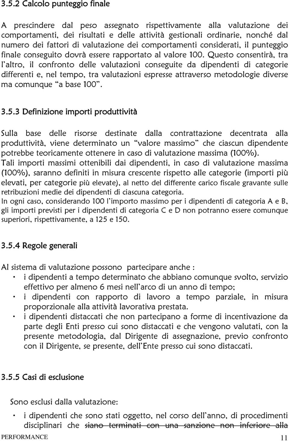 Questo consentirà, tra l altro, il confronto delle valutazioni conseguite da dipendenti di categorie differenti e, nel tempo, tra valutazioni espresse attraverso metodologie diverse ma comunque a